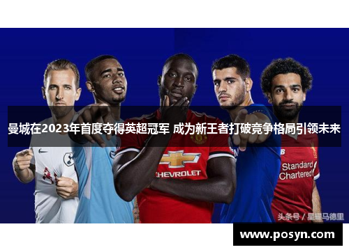 曼城在2023年首度夺得英超冠军 成为新王者打破竞争格局引领未来