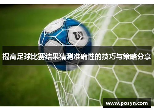 提高足球比赛结果猜测准确性的技巧与策略分享