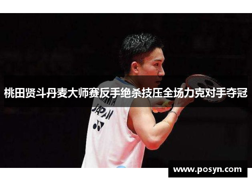 桃田贤斗丹麦大师赛反手绝杀技压全场力克对手夺冠