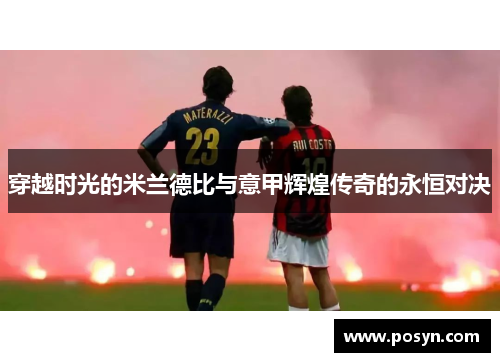 穿越时光的米兰德比与意甲辉煌传奇的永恒对决