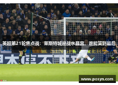 英超第21轮焦点战：莱斯特城迎战水晶宫，谁能笑到最后