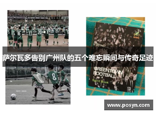 萨尔瓦多告别广州队的五个难忘瞬间与传奇足迹 萨尔瓦多告别广州队的五个难忘瞬间与传奇足迹
