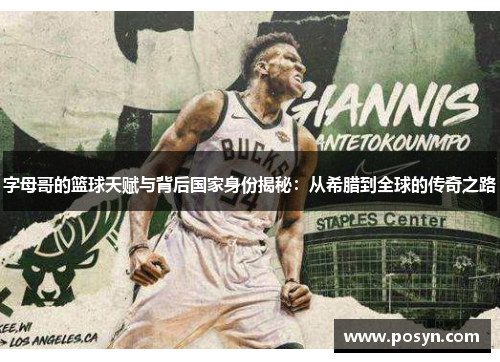 字母哥的篮球天赋与背后国家身份揭秘:从希腊到全球的传奇之路 字母哥的篮球天赋与背后国家身份揭秘:从希腊到全球的传奇之路