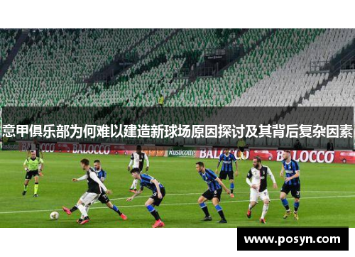 意甲俱乐部为何难以建造新球场原因探讨及其背后复杂因素 意甲俱乐部为何难以建造新球场原因探讨及其背后复杂因素