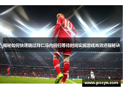 揭秘如何快速跳过拜仁马内回归等待时间实现游戏高效进程秘诀