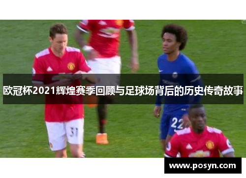 欧冠杯2021辉煌赛季回顾与足球场背后的历史传奇故事 欧冠杯2021辉煌赛季回顾与足球场背后的历史传奇故事