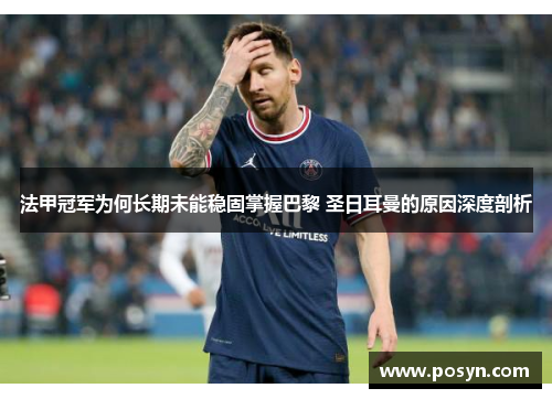 法甲冠军为何长期未能稳固掌握巴黎 圣日耳曼的原因深度剖析
