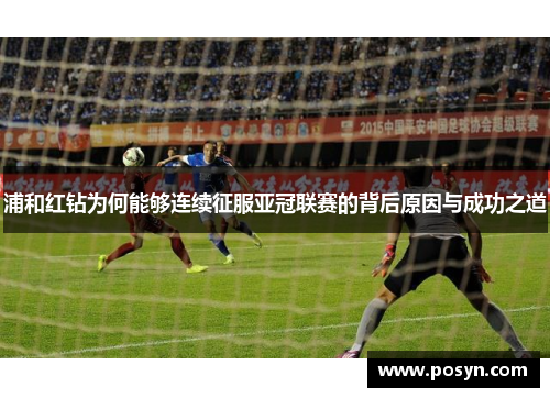 浦和红钻为何能够连续征服亚冠联赛的背后原因与成功之道 浦和红钻为何能够连续征服亚冠联赛的背后原因与成功之道