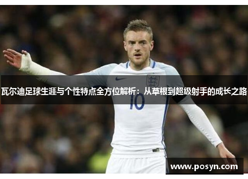 瓦尔迪足球生涯与个性特点全方位解析:从草根到超级射手的成长之路 瓦尔迪足球生涯与个性特点全方位解析:从草根到超级射手的成长之路