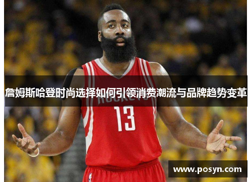 詹姆斯哈登时尚选择如何引领消费潮流与品牌趋势变革