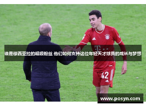 谁是穆西亚拉的超级粉丝 他们如何支持这位年轻天才球员的成长与梦想