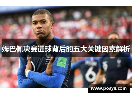 姆巴佩决赛进球背后的五大关键因素解析 姆巴佩决赛进球背后的五大关键因素解析