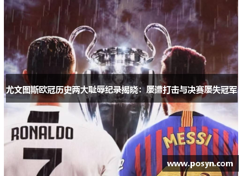 尤文图斯欧冠历史两大耻辱纪录揭晓：屡遭打击与决赛屡失冠军