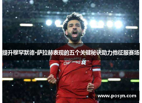 提升穆罕默德·萨拉赫表现的五个关键秘诀助力他征服赛场 提升穆罕默德·萨拉赫表现的五个关键秘诀助力他征服赛场