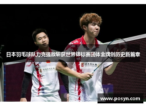 日本羽毛球队力克强敌斩获世界锦标赛团体金牌创历史新篇章