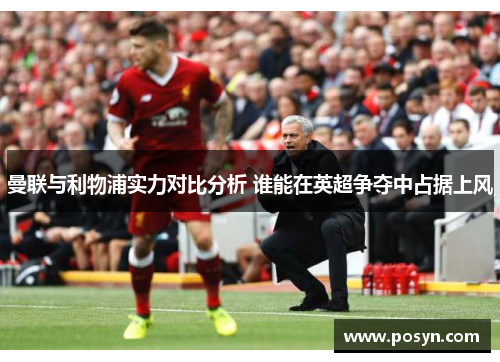 曼联与利物浦实力对比分析 谁能在英超争夺中占据上风