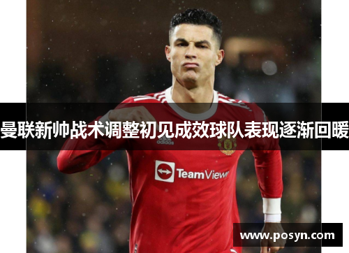 曼联新帅战术调整初见成效球队表现逐渐回暖 曼联新帅战术调整初见成效球队表现逐渐回暖